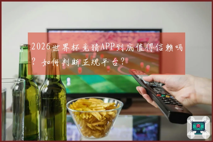 2026世界杯竞猜APP到底值得信赖吗？如何判断正规平台？