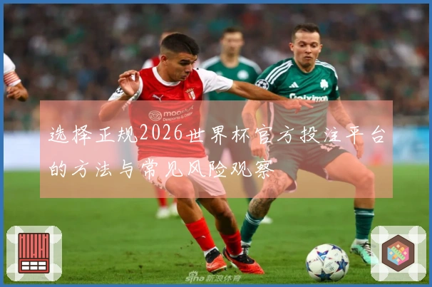 选择正规2026世界杯官方投注平台的方法与常见风险观察