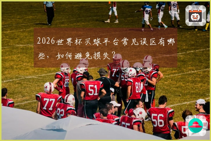 2026世界杯买球平台常见误区有哪些，如何避免损失？