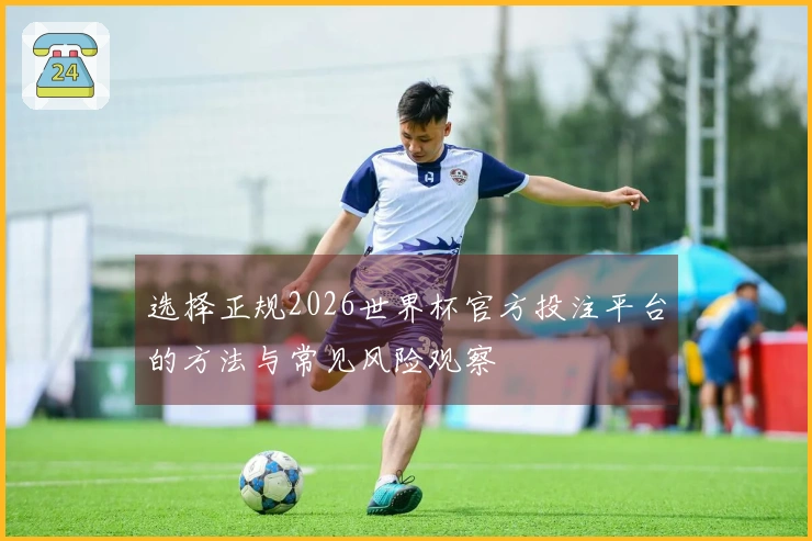 选择正规2026世界杯官方投注平台的方法与常见风险观察