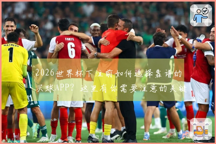 2026世界杯下注前如何选择靠谱的买球APP？这里有你需要注意的关键点