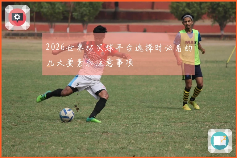 2026世界杯买球平台选择时必看的几大要素和注意事项