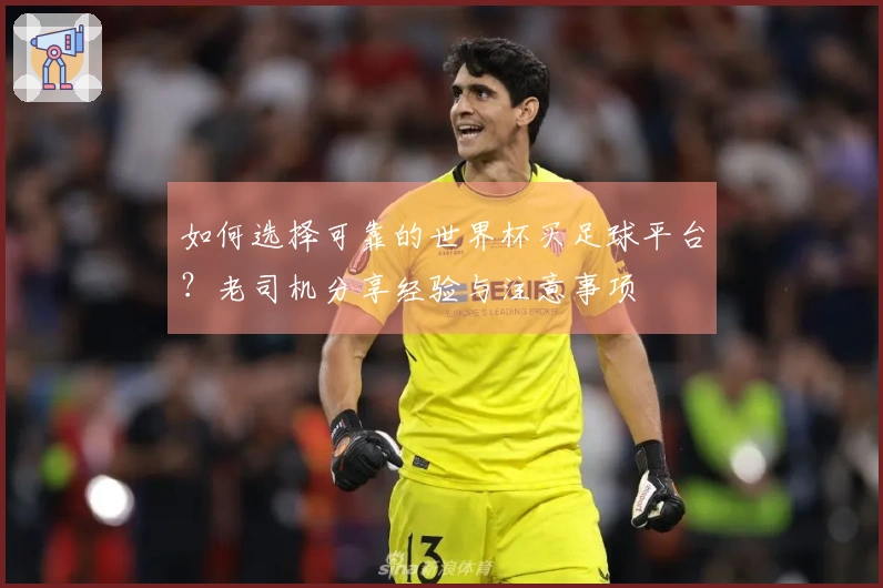 如何选择可靠的世界杯买足球平台？老司机分享经验与注意事项